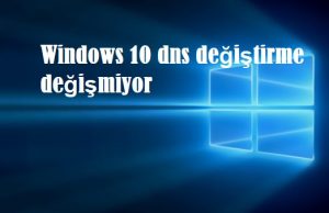 Windows 10 dns değiştirme değişmiyor