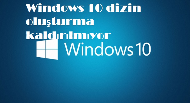 Windows 10 dizin oluşturma kaldırılmıyor