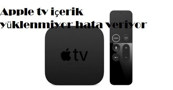 Apple tv içerik yüklenmiyor hata veriyor
