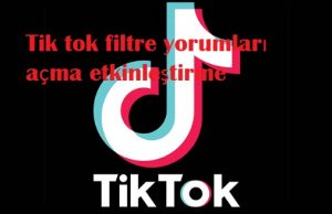 Tik tok filtre yorumları açma etkinleştirme