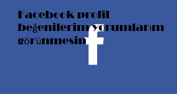 Facebook profil beğenilerim yorumlarım görünmesin Facebook profil beğenilerim yorumlarım görünmesin