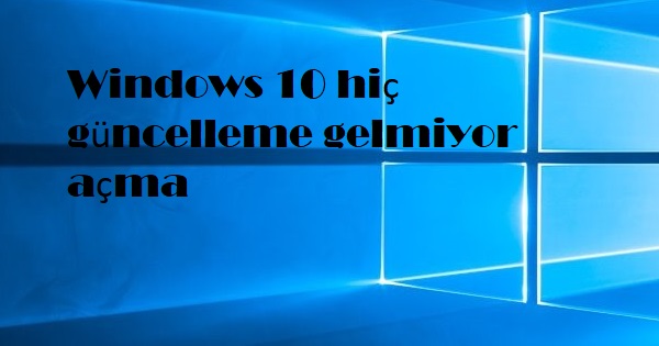 Windows 10 hiç güncelleme gelmiyor açma Windows 10 hiç güncelleme gelmiyor açma