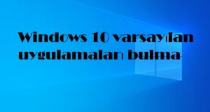 Windows 10 varsayılan uygulamaları bulma