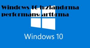 Windows 10 hızlandırma performansı arttırma