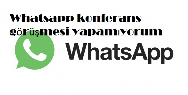Whatsapp konferans görüşmesi yapamıyorum Whatsapp konferans görüşmesi yapamıyorum
