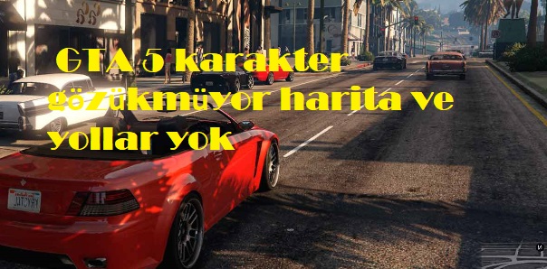 GTA 5 karakter gözükmüyor harita ve yollar yok GTA 5 karakter gözükmüyor harita ve yollar yok