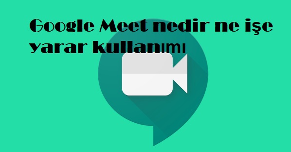 Google Meet nedir ne işe yarar kullanımı Google Meet nedir ne işe yarar kullanımı