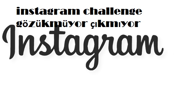 instagram challenge gözükmüyor çıkmıyor