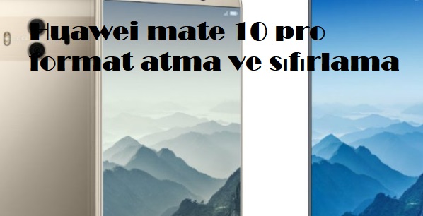 Huawei mate 10 pro format atma ve sıfırlama