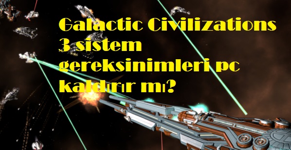 Galactic Civilizations 3 sistem gereksinimleri pc kaldırır mı