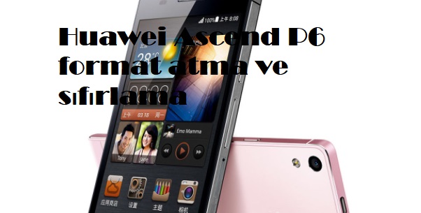 Huawei Ascend P6 format atma ve sıfırlama
