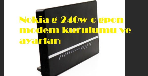 Nokia g-240w-c gpon modem kurulumu ve ayarları